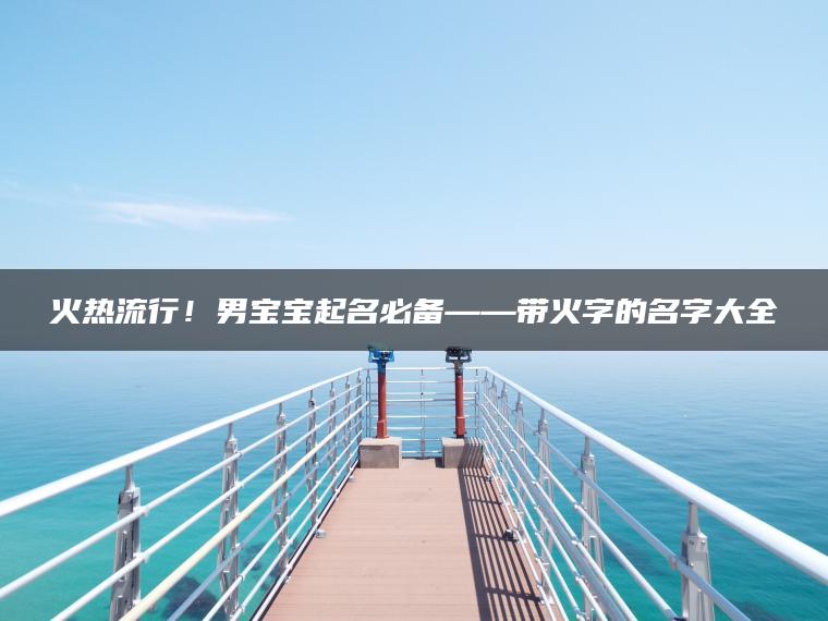 火热流行！男宝宝起名必备——带火字的名字大全