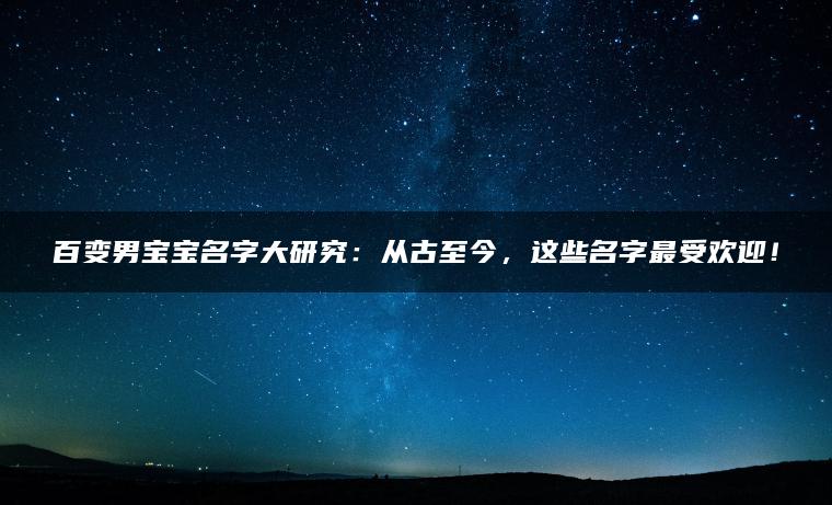 百变男宝宝名字大研究：从古至今，这些名字最受欢迎！