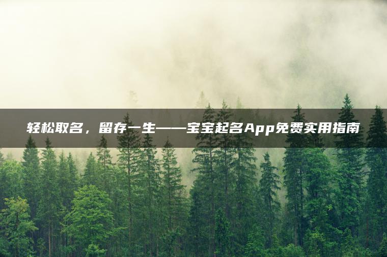 轻松取名，留存一生——宝宝起名App免费实用指南