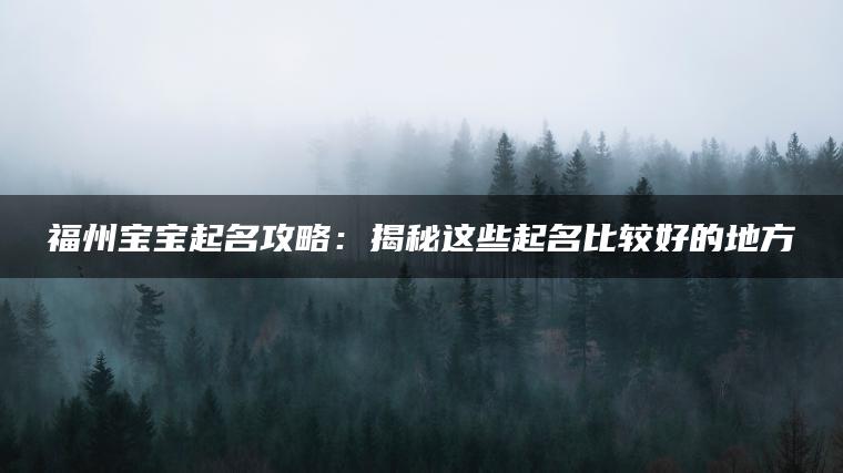 福州宝宝起名攻略：揭秘这些起名比较好的地方