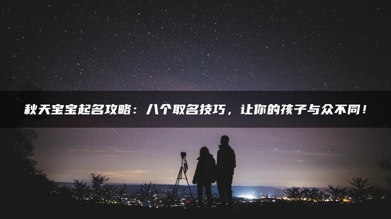 秋天宝宝起名攻略：八个取名技巧，让你的孩子与众不同！