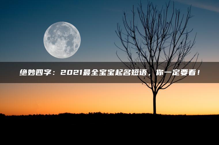 绝妙四字：2021最全宝宝起名短语，你一定要看！