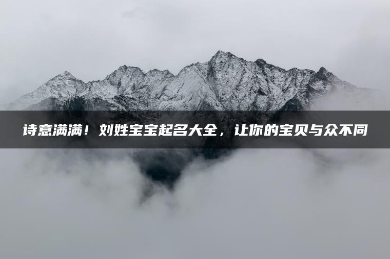 诗意满满！刘姓宝宝起名大全，让你的宝贝与众不同