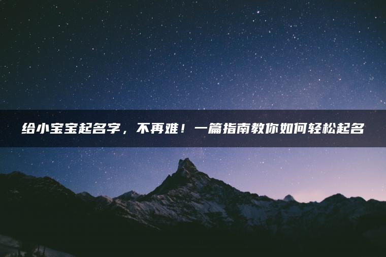 给小宝宝起名字，不再难！一篇指南教你如何轻松起名