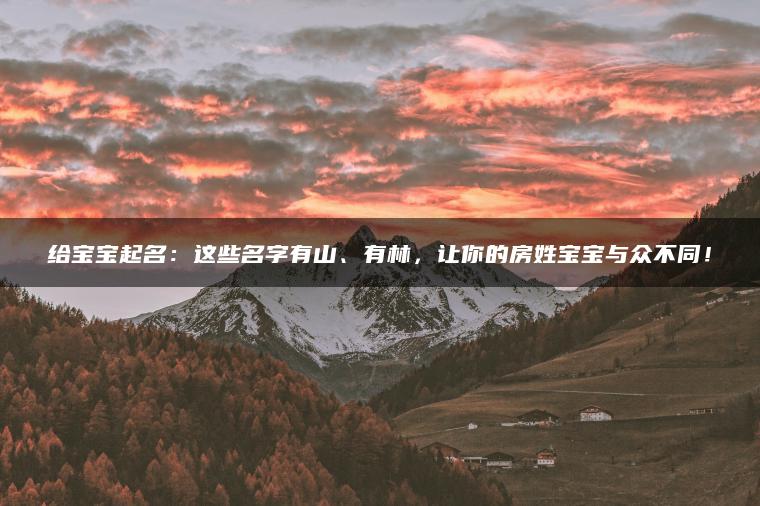 给宝宝起名：这些名字有山、有林，让你的房姓宝宝与众不同！