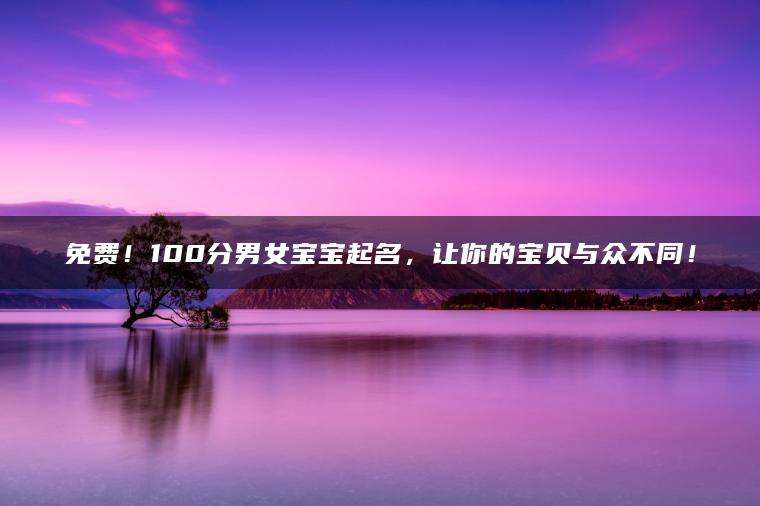 免费！100分男女宝宝起名，让你的宝贝与众不同！