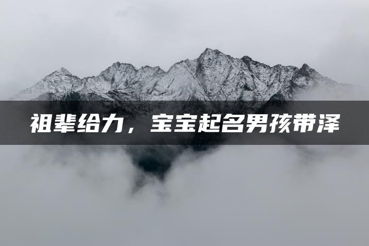 祖辈给力，宝宝起名男孩带泽