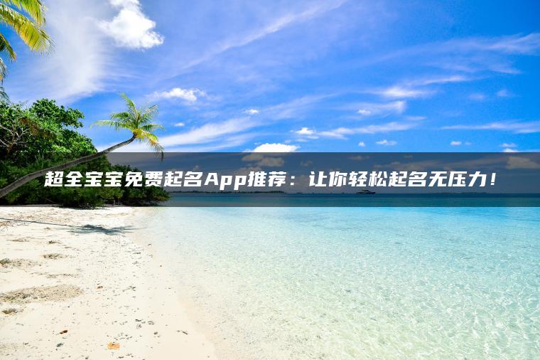 超全宝宝免费起名App推荐：让你轻松起名无压力！