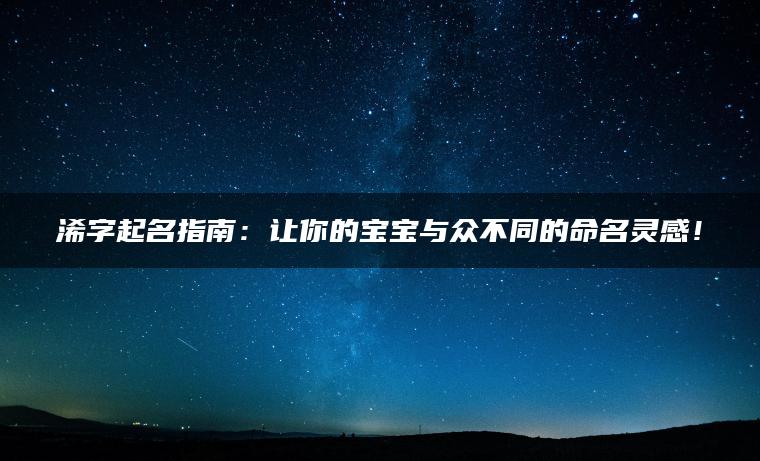 浠字起名指南：让你的宝宝与众不同的命名灵感！