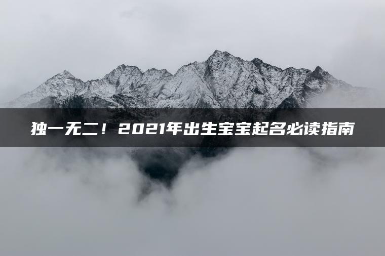 独一无二！2021年出生宝宝起名必读指南