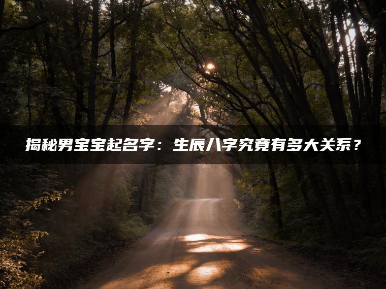 揭秘男宝宝起名字：生辰八字究竟有多大关系？