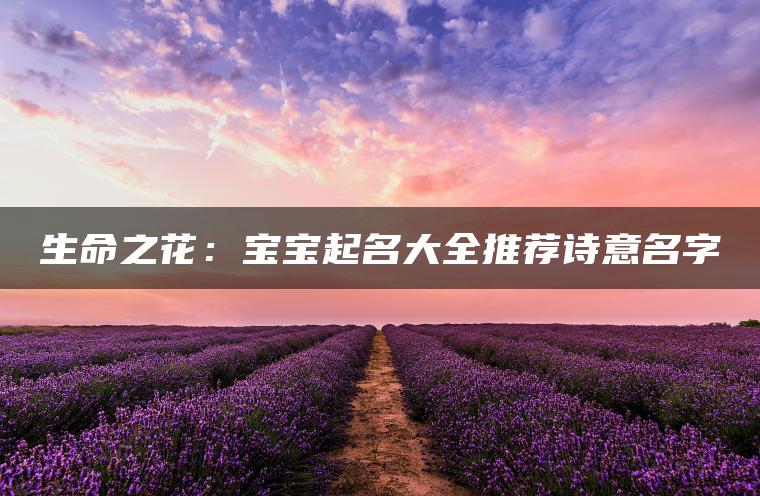 生命之花：宝宝起名大全推荐诗意名字