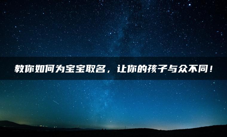 教你如何为宝宝取名，让你的孩子与众不同！