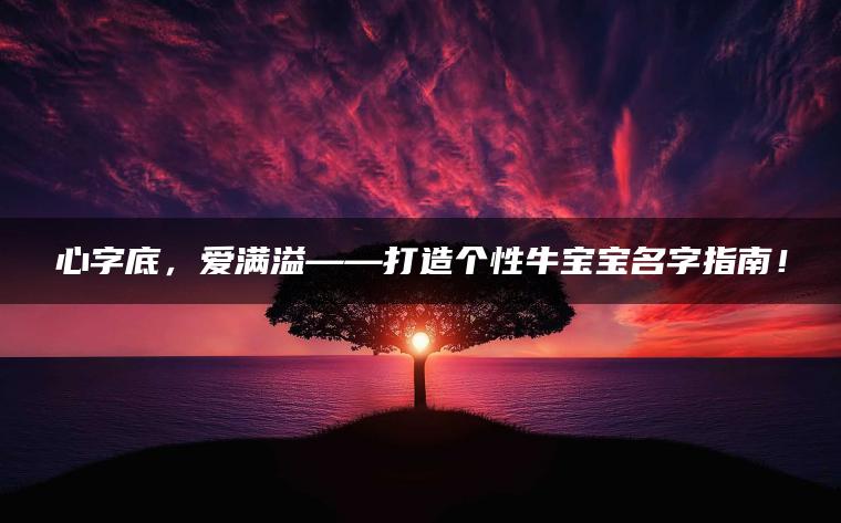 心字底，爱满溢——打造个性牛宝宝名字指南！