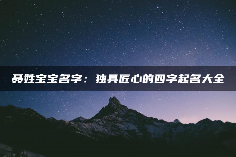 聂姓宝宝名字：独具匠心的四字起名大全