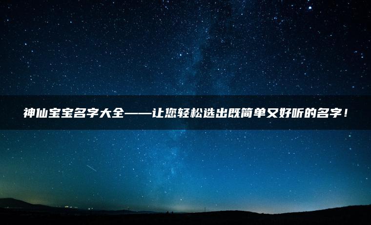 神仙宝宝名字大全——让您轻松选出既简单又好听的名字！