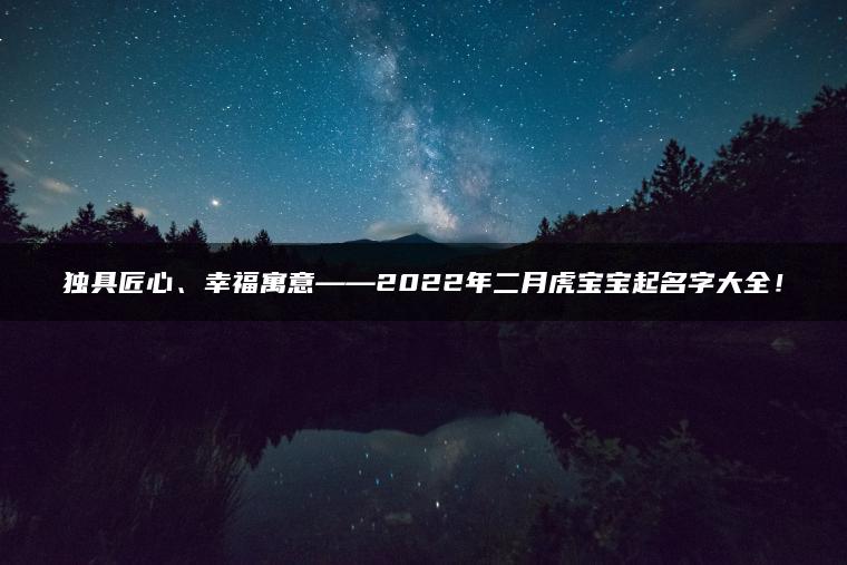 独具匠心、幸福寓意——2022年二月虎宝宝起名字大全！