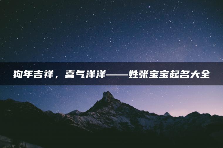 狗年吉祥，喜气洋洋——姓张宝宝起名大全