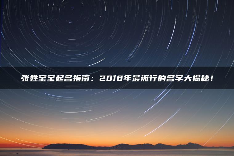 张姓宝宝起名指南：2018年最流行的名字大揭秘！