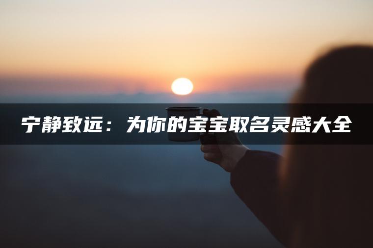 宁静致远：为你的宝宝取名灵感大全