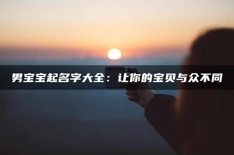 男宝宝起名字大全：让你的宝贝与众不同