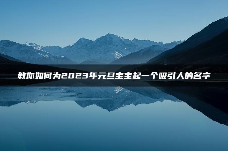 教你如何为2023年元旦宝宝起一个吸引人的名字