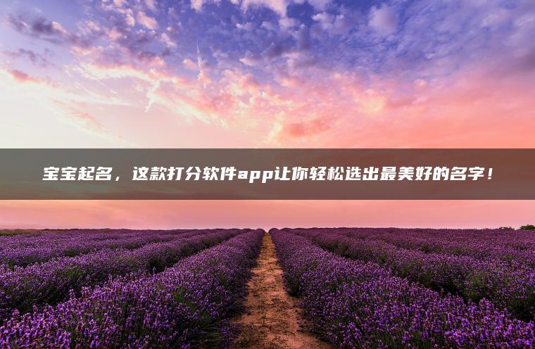 宝宝起名，这款打分软件app让你轻松选出最美好的名字！