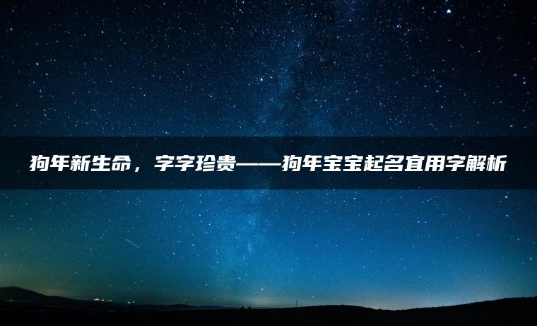 狗年新生命，字字珍贵——狗年宝宝起名宜用字解析