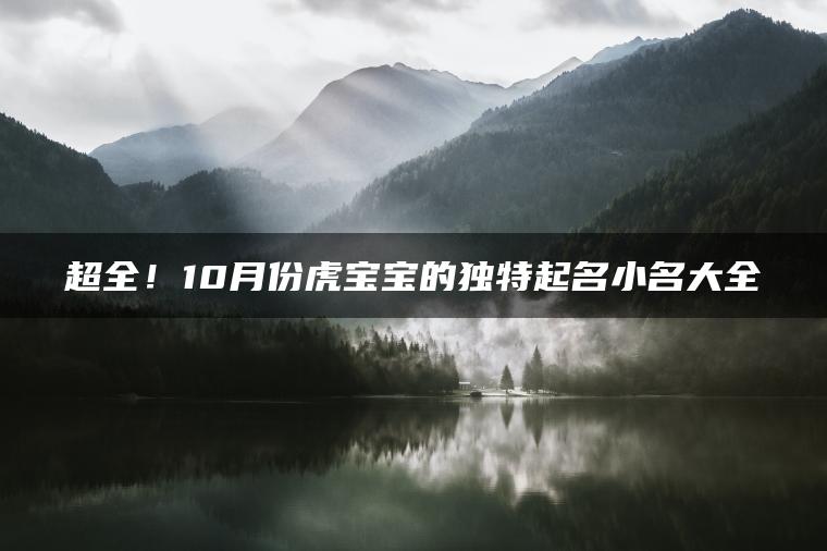 超全！10月份虎宝宝的独特起名小名大全