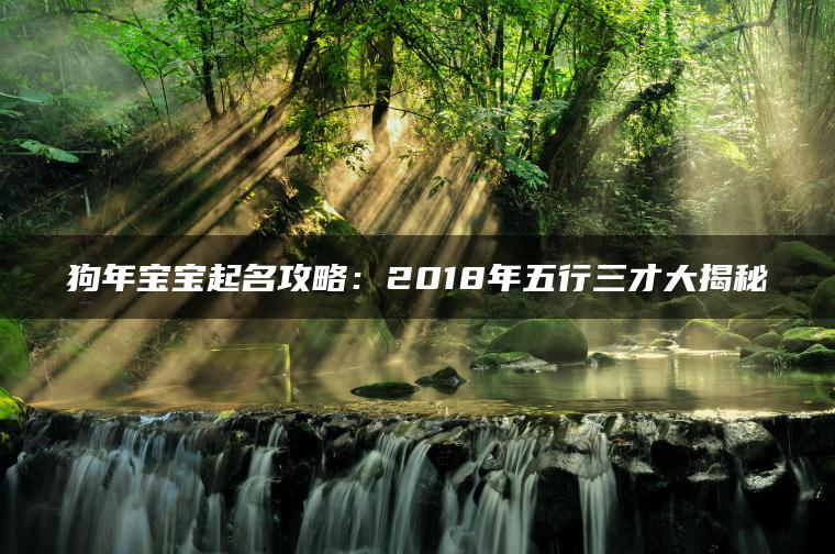 狗年宝宝起名攻略：2018年五行三才大揭秘