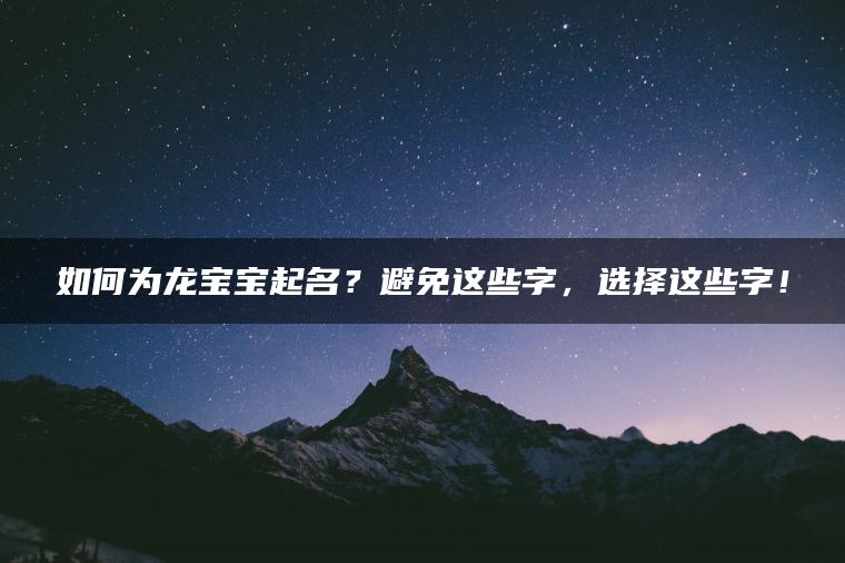 如何为龙宝宝起名？避免这些字，选择这些字！