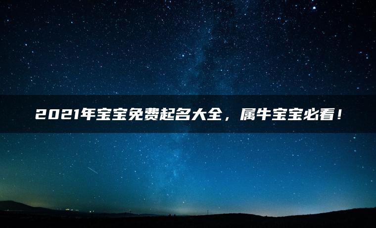 2021年宝宝免费起名大全，属牛宝宝必看！