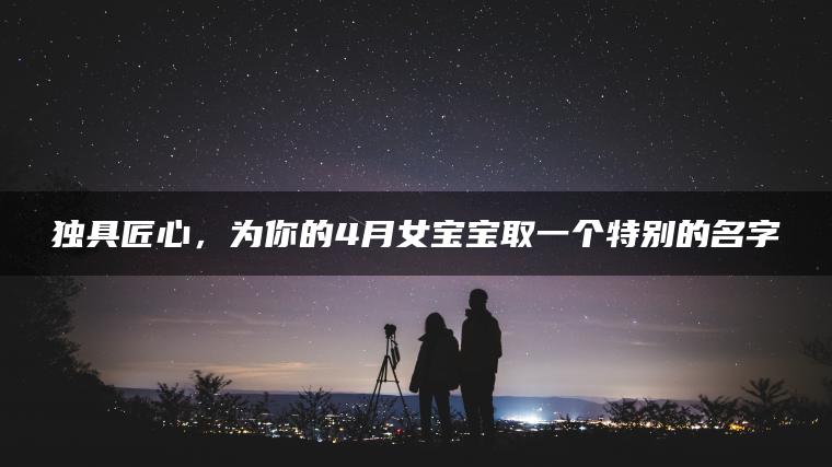 独具匠心，为你的4月女宝宝取一个特别的名字