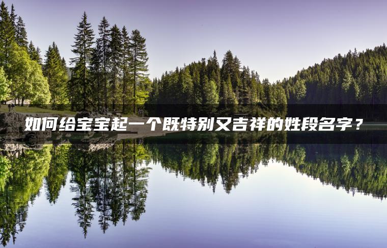 如何给宝宝起一个既特别又吉祥的姓段名字？