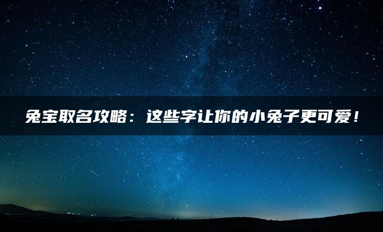 兔宝取名攻略：这些字让你的小兔子更可爱！