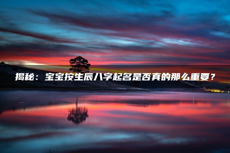 揭秘：宝宝按生辰八字起名是否真的那么重要？