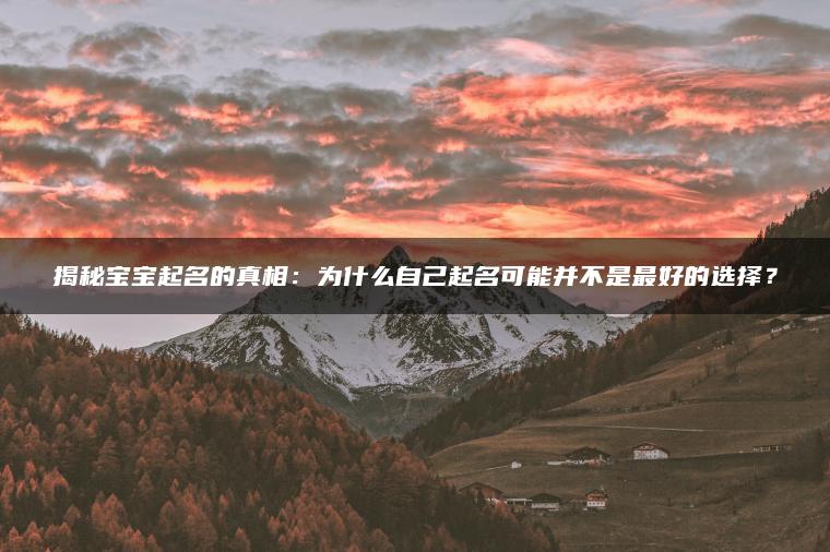 揭秘宝宝起名的真相：为什么自己起名可能并不是最好的选择？