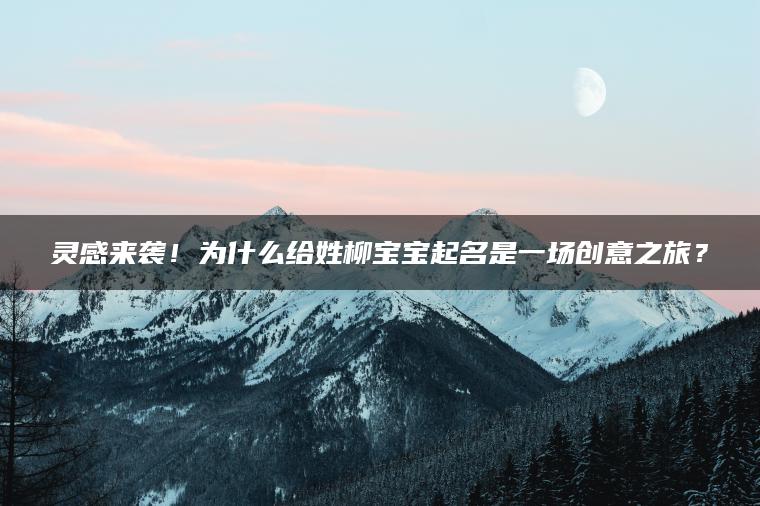 灵感来袭！为什么给姓柳宝宝起名是一场创意之旅？