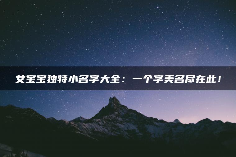 女宝宝独特小名字大全：一个字美名尽在此！