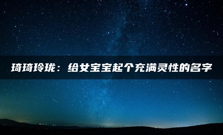 琦琦玲珑：给女宝宝起个充满灵性的名字