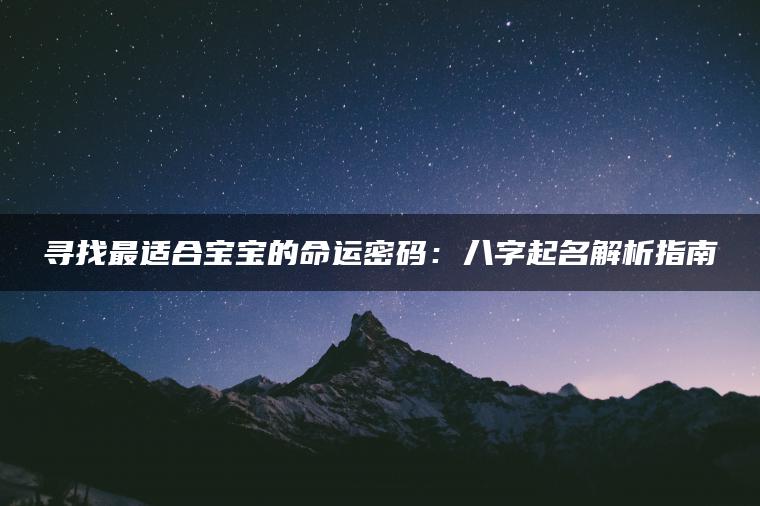 寻找最适合宝宝的命运密码：八字起名解析指南