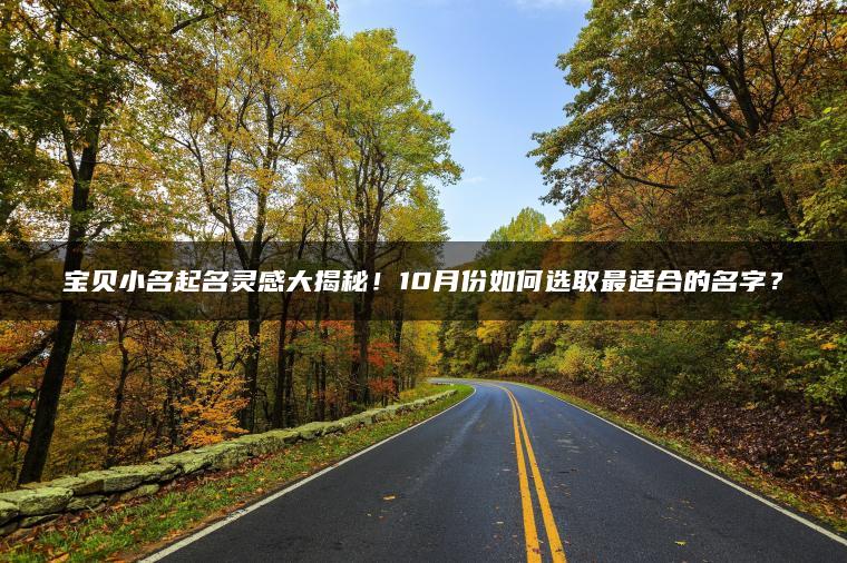 宝贝小名起名灵感大揭秘！10月份如何选取最适合的名字？