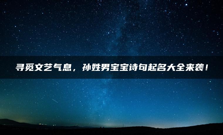 寻觅文艺气息，孙姓男宝宝诗句起名大全来袭！