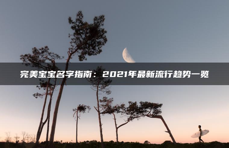 完美宝宝名字指南：2021年最新流行趋势一览