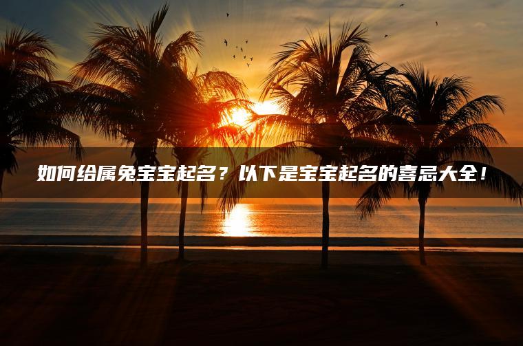 如何给属兔宝宝起名？以下是宝宝起名的喜忌大全！