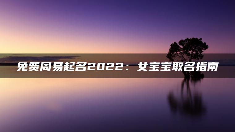 免费周易起名2022：女宝宝取名指南