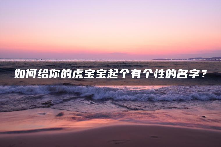 如何给你的虎宝宝起个有个性的名字？