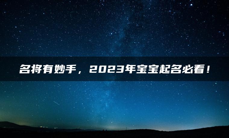 名将有妙手，2023年宝宝起名必看！