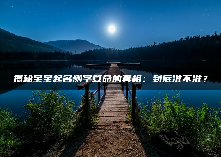 揭秘宝宝起名测字算命的真相：到底准不准？