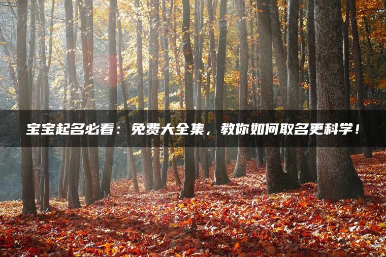 宝宝起名必看：免费大全集，教你如何取名更科学！